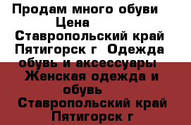 Продам много обуви. › Цена ­ 800 - Ставропольский край, Пятигорск г. Одежда, обувь и аксессуары » Женская одежда и обувь   . Ставропольский край,Пятигорск г.